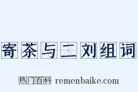 寄茶与二刘组词是什么意思的图片